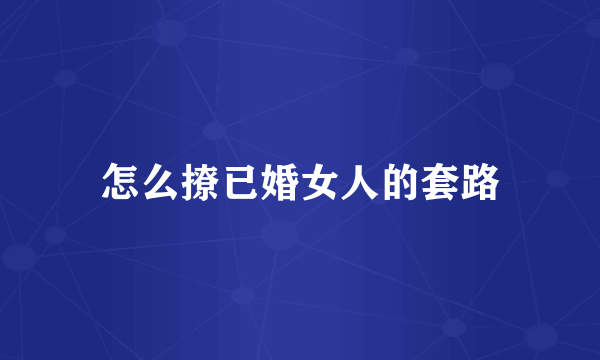 怎么撩已婚女人的套路