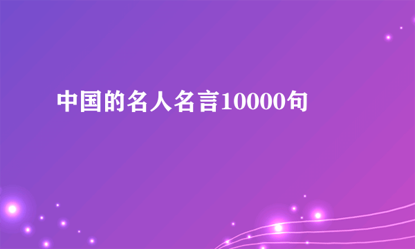 中国的名人名言10000句