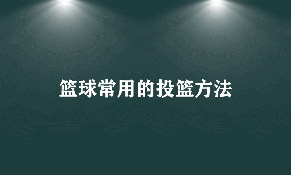 篮球常用的投篮方法