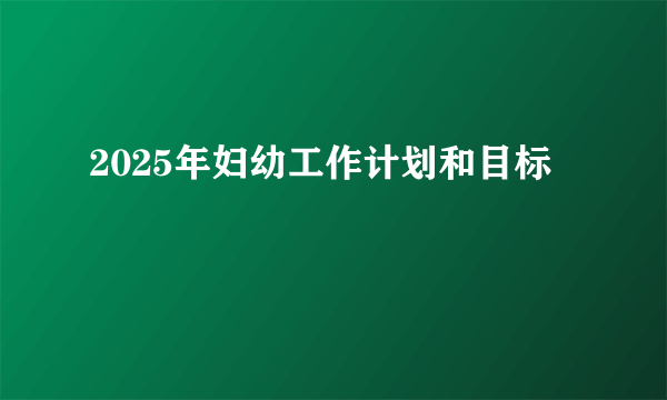 2025年妇幼工作计划和目标