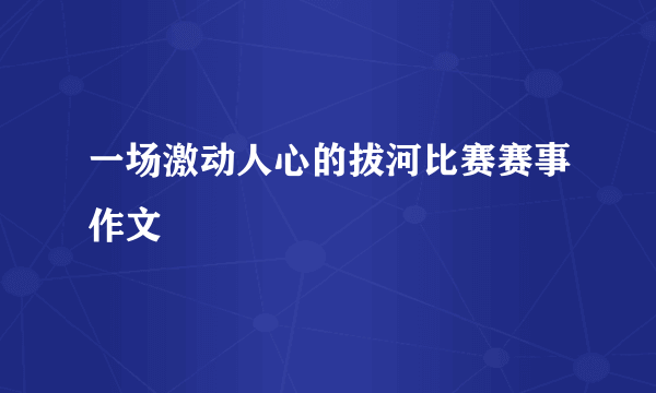 一场激动人心的拔河比赛赛事作文