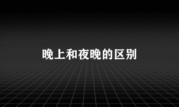 晚上和夜晚的区别