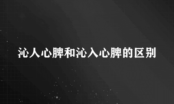 沁人心脾和沁入心脾的区别