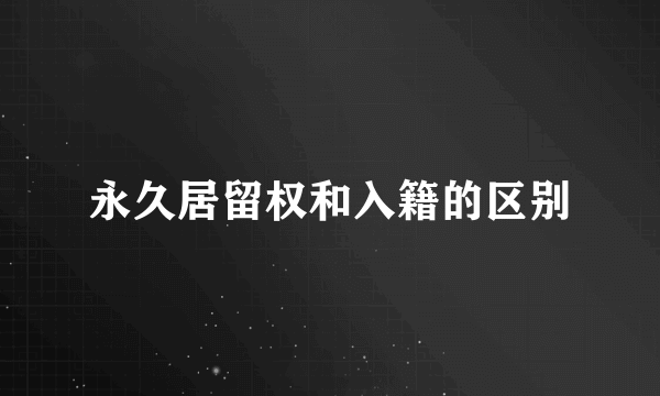 永久居留权和入籍的区别