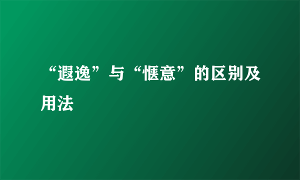 “遐逸”与“惬意”的区别及用法
