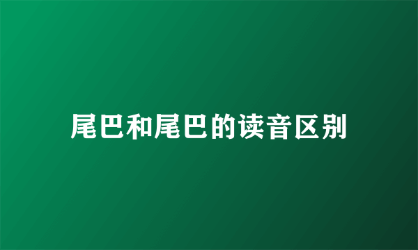 尾巴和尾巴的读音区别