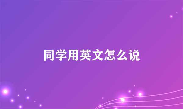 同学用英文怎么说