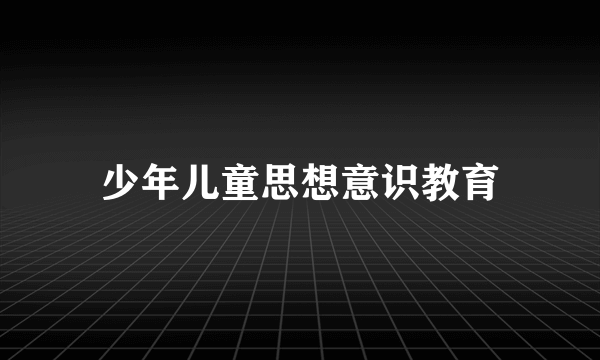 少年儿童思想意识教育