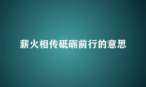薪火相传砥砺前行的意思
