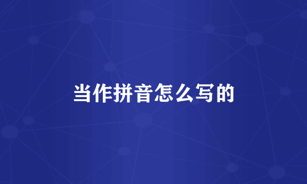 当作拼音怎么写的