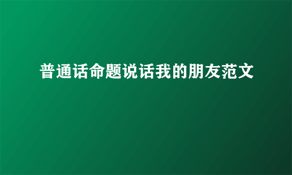 普通话命题说话我的朋友范文