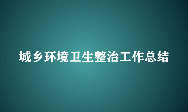 城乡环境卫生整治工作总结