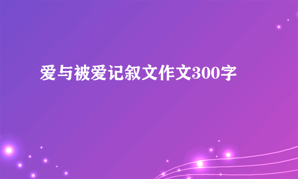爱与被爱记叙文作文300字