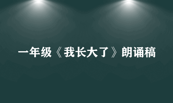 一年级《我长大了》朗诵稿