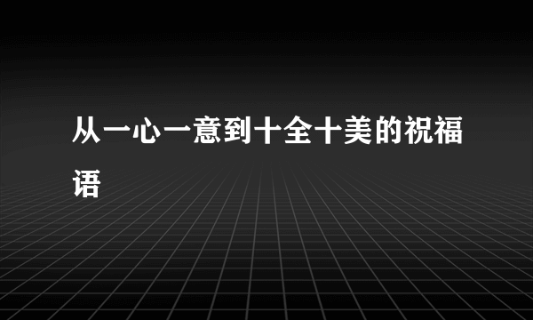 从一心一意到十全十美的祝福语