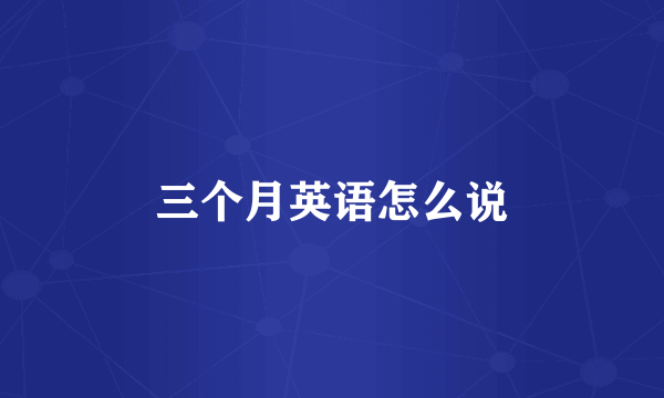 三个月英语怎么说