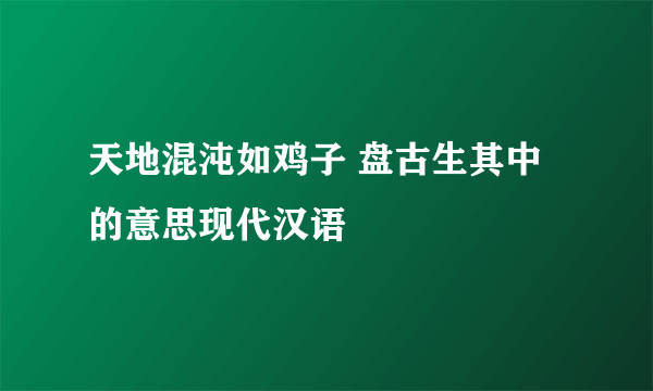 天地混沌如鸡子 盘古生其中的意思现代汉语