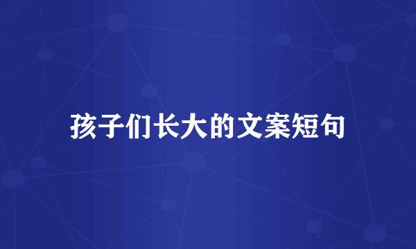 孩子们长大的文案短句
