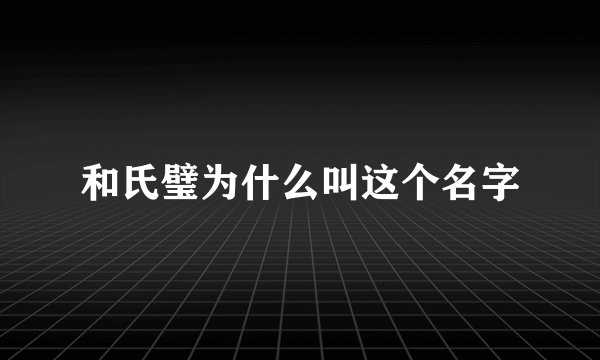 和氏璧为什么叫这个名字
