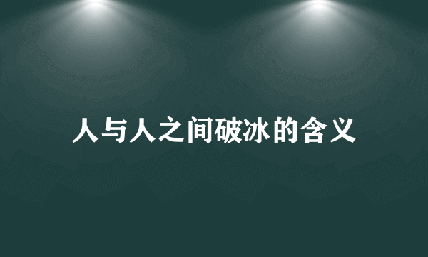 人与人之间破冰的含义