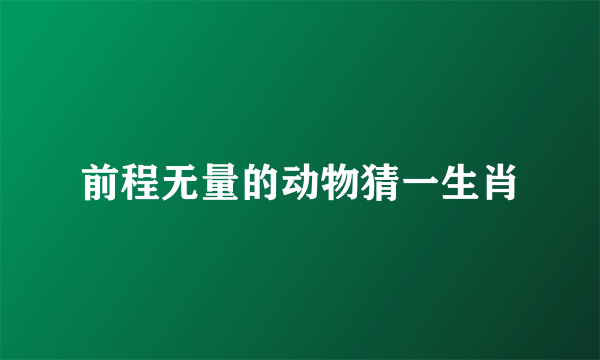 前程无量的动物猜一生肖