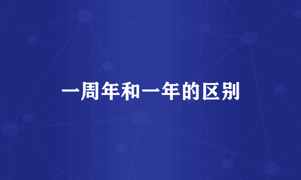一周年和一年的区别