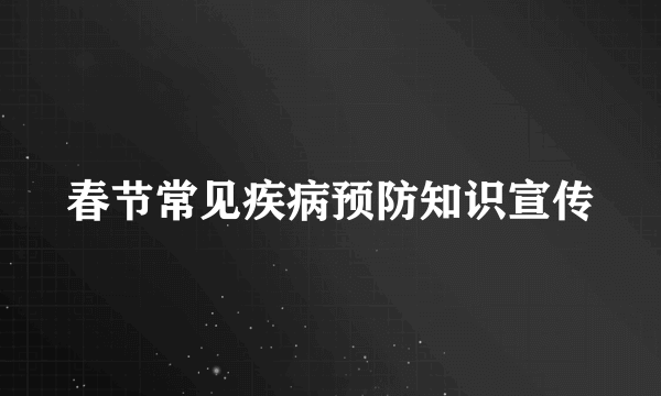 春节常见疾病预防知识宣传
