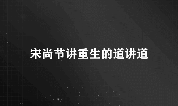 宋尚节讲重生的道讲道