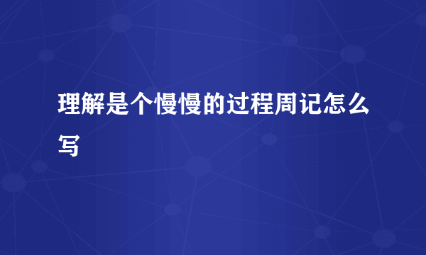 理解是个慢慢的过程周记怎么写