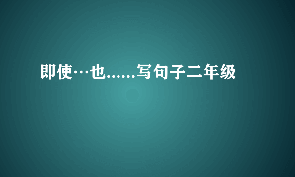 即使…也......写句子二年级