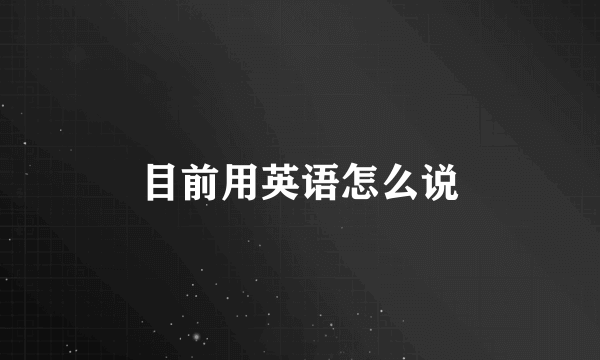 目前用英语怎么说