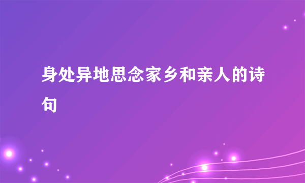 身处异地思念家乡和亲人的诗句