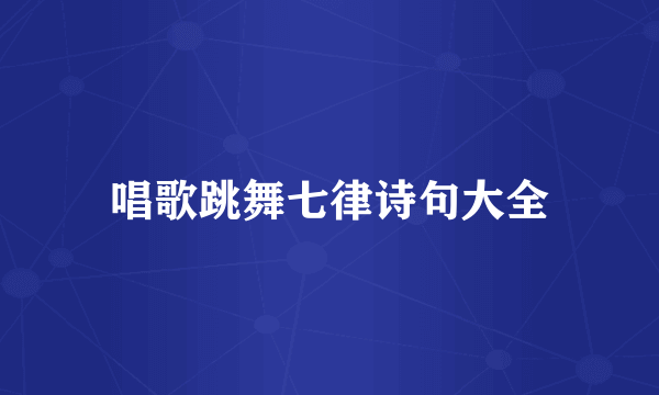 唱歌跳舞七律诗句大全