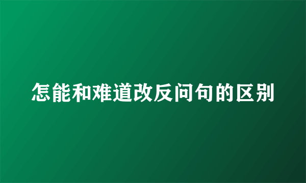 怎能和难道改反问句的区别