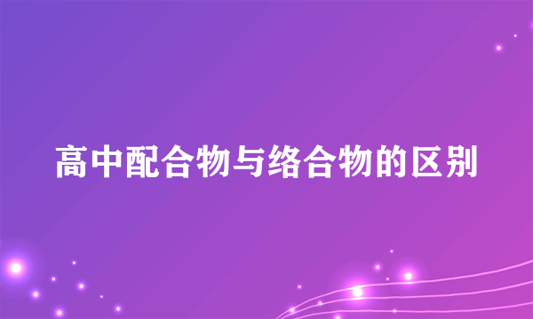 高中配合物与络合物的区别