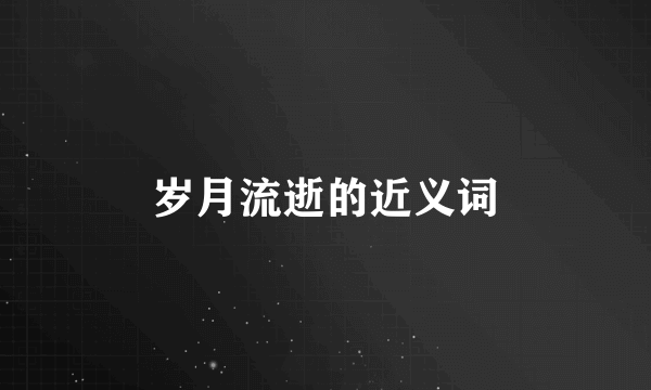 岁月流逝的近义词