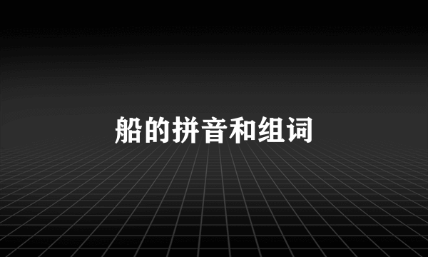 船的拼音和组词