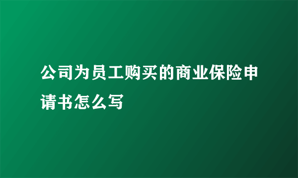 公司为员工购买的商业保险申请书怎么写