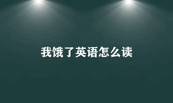 我饿了英语怎么读