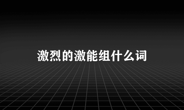 激烈的激能组什么词