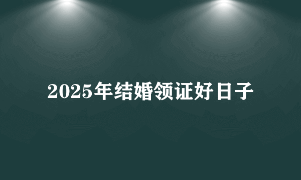 2025年结婚领证好日子