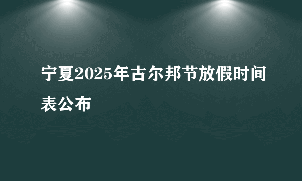 宁夏2025年古尔邦节放假时间表公布