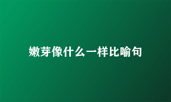嫩芽像什么一样比喻句