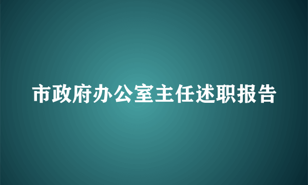 市政府办公室主任述职报告