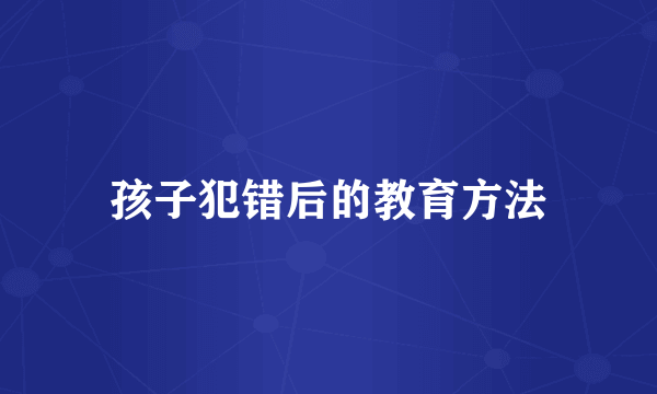 孩子犯错后的教育方法