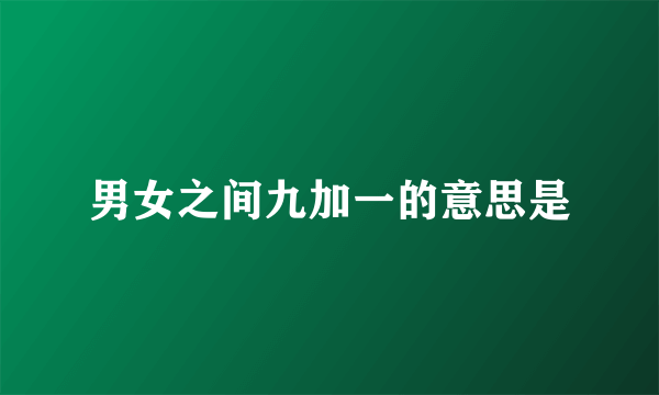 男女之间九加一的意思是