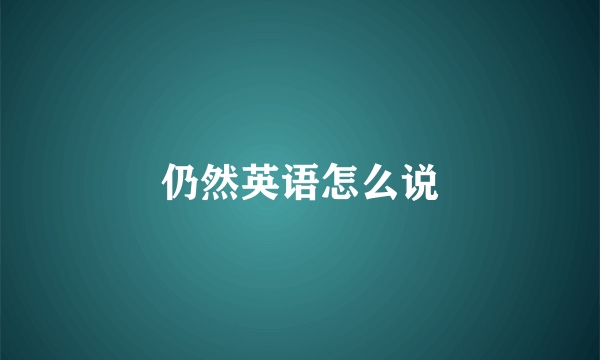 仍然英语怎么说