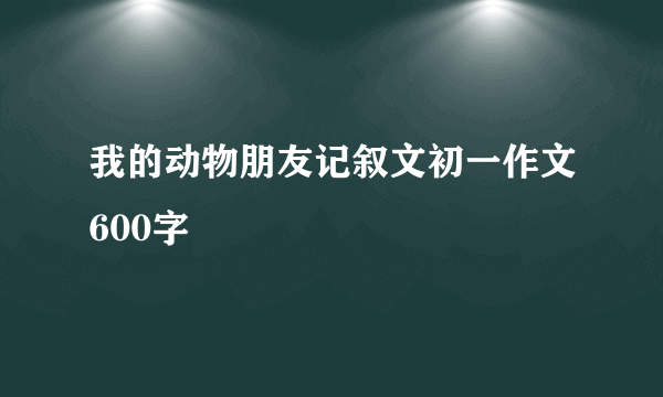 我的动物朋友记叙文初一作文600字
