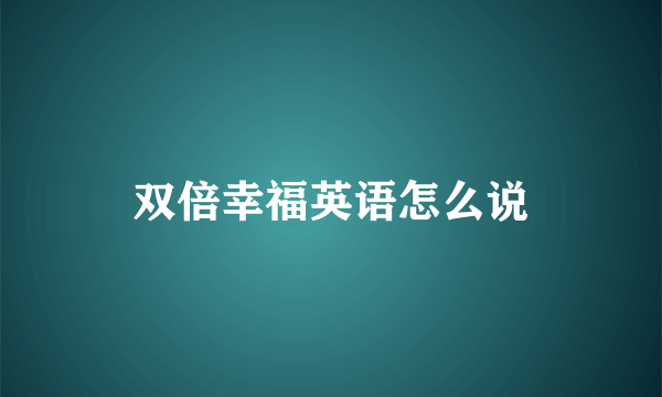 双倍幸福英语怎么说