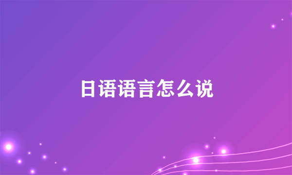 日语语言怎么说